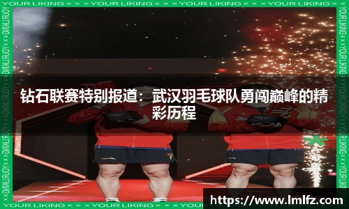 钻石联赛特别报道：武汉羽毛球队勇闯巅峰的精彩历程