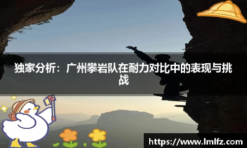 独家分析：广州攀岩队在耐力对比中的表现与挑战