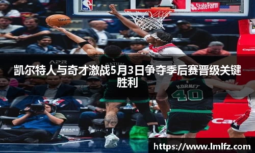 凯尔特人与奇才激战5月3日争夺季后赛晋级关键胜利