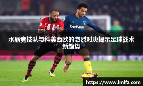 水晶竞技队与科美西欧的激烈对决揭示足球战术新趋势